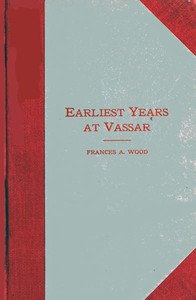 Earliest Years at Vassar: Personal Recollections by Frances Ann Wood