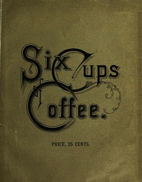 Six Cups of Coffee by Campbell, Corson, Harland, Lincoln, Owen, Parloa, and Poole