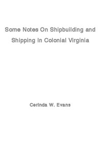 Some Notes on Shipbuilding and Shipping in Colonial Virginia by Cerinda W. Evans