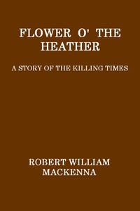 Flower o' the Heather: A Story of the Killing Times by Robert William MacKenna