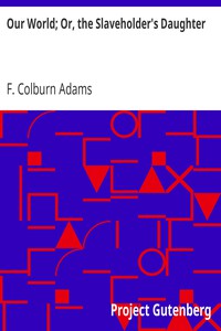 Our World; Or, the Slaveholder's Daughter by F. Colburn Adams