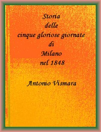 Storia delle cinque gloriose giornate di Milano nel 1848 by Antonio Vismara