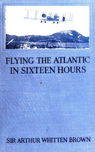 Flying the Atlantic in Sixteen Hours by Sir Arthur Whitten Brown