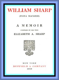 William Sharp (Fiona Macleod): A Memoir Compiled by His Wife Elizabeth A. Sharp