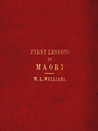 First Lessons in the Maori Language, with a Short Vocabulary by W. L. Williams