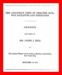 The Country's Need of Greater Railway Facilities and Terminals by James J. Hill