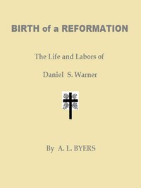 Birth of a Reformation; Or, The Life and Labors of Daniel S. Warner by A. L. Byers