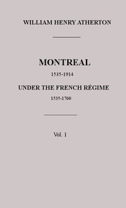 Montreal, 1535-1914. Vol. 1. Under the French Régime, 1535-1760 by Atherton