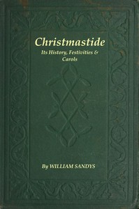 Christmastide: Its History, Festivities, and Carols by William Sandys