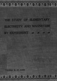 The Study of Elementary Electricity and Magnetism by Experiment by St. John