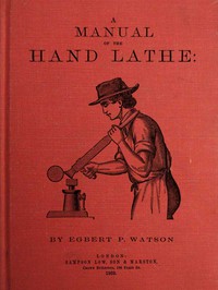 A Manual of the Hand Lathe by Egbert P. Watson
