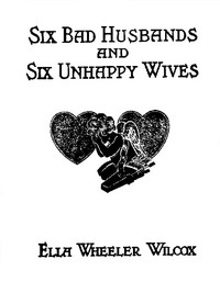 Six Bad Husbands and Six Unhappy Wives by Ella Wheeler Wilcox