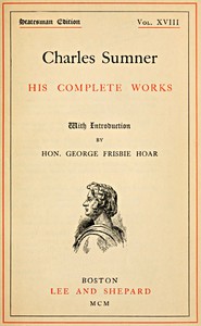 Charles Sumner: his complete works, volume 18 (of 20) by Charles Sumner