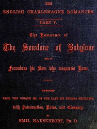 The Romaunce of the Sowdone of Babylone and of Ferumbras His Sone Who Conquerede