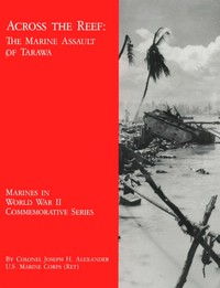 Across the Reef: The Marine Assault of Tarawa by Joseph H. Alexander