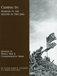 Closing In: Marines in the Seizure of Iwo Jima by Joseph H. Alexander