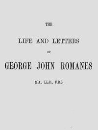 The Life and Letters of George John Romanes, M.A., LL.D., F.R.S. by Romanes et al.