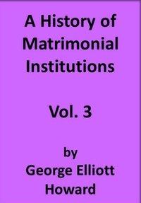 A History of Matrimonial Institutions, Vol. 3 of 3 by George Elliott Howard