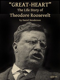 "Great-Heart": The Life Story of Theodore Roosevelt by Daniel Henderson