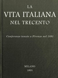 La vita italiana nel Trecento: Conferenze tenute a Firenze nel 1891 by Various