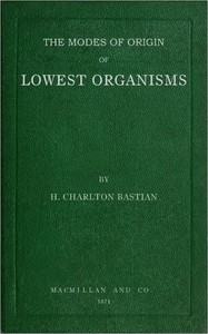 The modes of origin of lowest organisms by H. Charlton Bastian