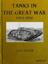 Tanks in the Great War, 1914-1918 by J. F. C. Fuller