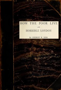 How the Poor Live; and, Horrible London by George R. Sims