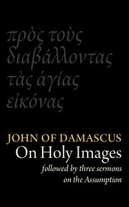 St John Damascene on Holy Images (πρὸς τοὺς διαβάλλοντας τᾶς ἁγίας εἰκόνας).