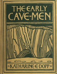 The Early Cave-Men by Katharine Elizabeth Dopp