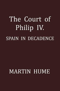 The Court of Philip IV.: Spain in Decadence by Martin A. S. Hume