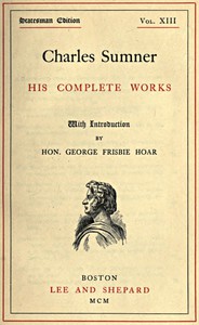 Charles Sumner: his complete works, volume 13 (of 20) by Charles Sumner