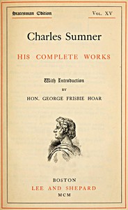 Charles Sumner: his complete works, volume 15 (of 20) by Charles Sumner