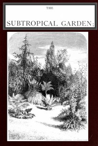 The Subtropical Garden; or, beauty of form in the flower garden. by W. Robinson