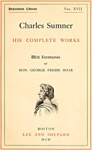 Charles Sumner: his complete works, volume 17 (of 20) by Charles Sumner