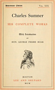 Charles Sumner: his complete works, volume 19 (of 20) by Charles Sumner