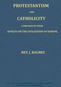 Protestantism and Catholicity compared in their effects on the civilization of