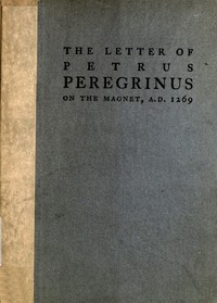 The Letter of Petrus Peregrinus on the Magnet, A.D. 1269 by Pierre