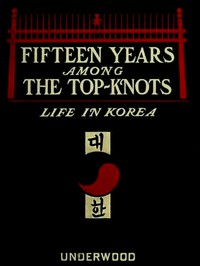 Fifteen Years Among the Top-Knots; Or, Life in Korea by Lillias H. Underwood