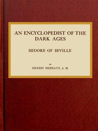 An encyclopedist of the dark ages: Isidore of Seville by Ernest Brehaut