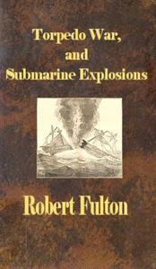 Torpedo War, and Submarine Explosions by Robert Fulton