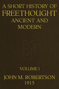 A Short History of Freethought Ancient and Modern, Volume 1 of 2 by J. M. Robertson