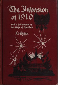 The Invasion of 1910, with a full account of the siege of London by Le Queux