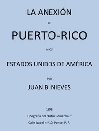 La Anexión de Puerto-Rico a los Estados Unidos de America by Juan B. Nieves