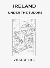 Ireland under the Tudors, with a Succinct Account of the Earlier History. Vol. 3