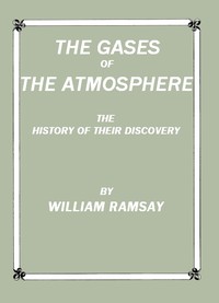 The Gases of the Atmosphere: The History of Their Discovery by William Ramsay