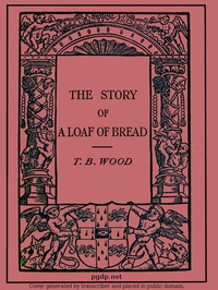 The Story of a Loaf of Bread by T. B. Wood