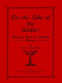 For the Sake of the Soldier: Voluntary Work of Brisbane Women by Rita Macleod