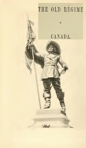 France and England in North America, Part IV: The Old Régime In Canada by Parkman