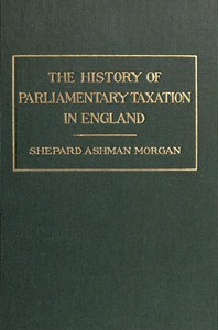 The History of Parliamentary Taxation in England by Shepard Ashman Morgan
