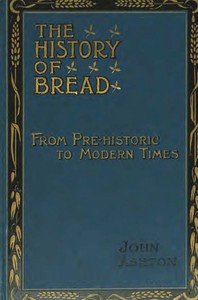 The History of Bread: From Pre-historic to Modern Times by John Ashton